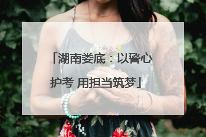 湖南娄底：以警心护考 用担当筑梦