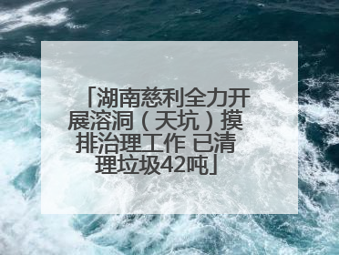 湖南慈利全力开展溶洞（天坑）摸排治理工作 已清理垃圾42吨