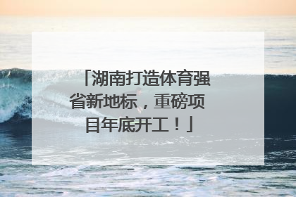 湖南打造体育强省新地标，重磅项目年底开工！