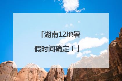 湖南12地暑假时间确定！