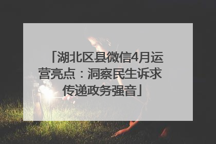 湖北区县微信4月运营亮点：洞察民生诉求 传递政务强音