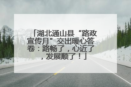 湖北通山县“路政宣传月”交出暖心答卷：路畅了，心近了，发展顺了！