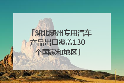 湖北随州专用汽车产品出口覆盖130个国家和地区