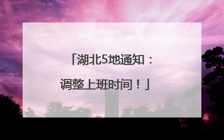 湖北5地通知：调整上班时间！