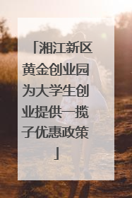 湘江新区黄金创业园为大学生创业提供一揽子优惠政策