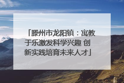 滕州市龙阳镇：寓教于乐激发科学兴趣 创新实践培育未来人才