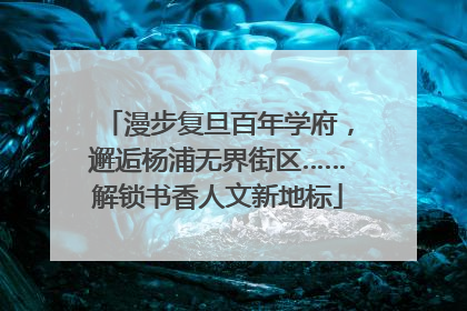 漫步复旦百年学府，邂逅杨浦无界街区……解锁书香人文新地标