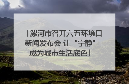 漯河市召开六五环境日新闻发布会 让“宁静”成为城市生活底色