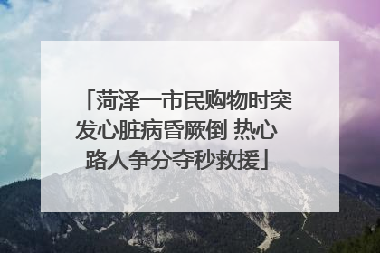 菏泽一市民购物时突发心脏病昏厥倒 热心路人争分夺秒救援