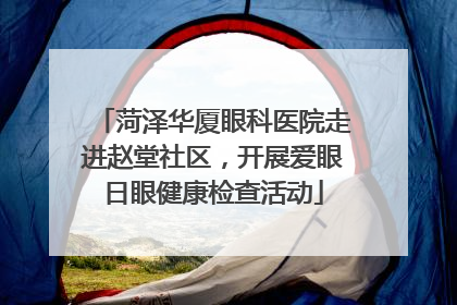 菏泽华厦眼科医院走进赵堂社区，开展爱眼日眼健康检查活动