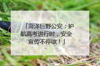 菏泽巨野公安：护航高考进行时，安全宣传不停歇！