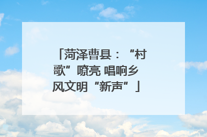 菏泽曹县：“村歌”嘹亮 唱响乡风文明“新声”