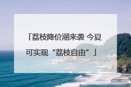 荔枝降价潮来袭 今夏可实现“荔枝自由”