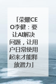 荣耀CEO李健：要让AI解决问题，让用户日常使用起来才能释放潜力