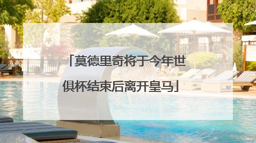 莫德里奇将于今年世俱杯结束后离开皇马