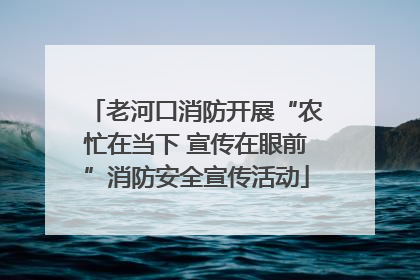 老河口消防开展“农忙在当下 宣传在眼前”消防安全宣传活动