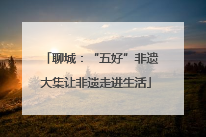 聊城：“五好”非遗大集让非遗走进生活