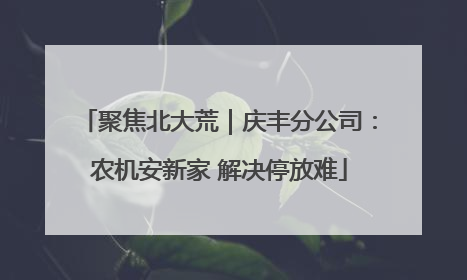 聚焦北大荒｜庆丰分公司：农机安新家 解决停放难