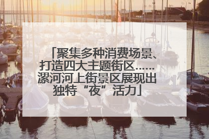 聚集多种消费场景、打造四大主题街区……漯河河上街景区展现出独特“夜”活力