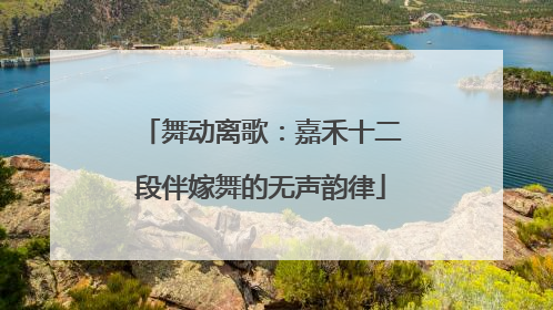 舞动离歌：嘉禾十二段伴嫁舞的无声韵律