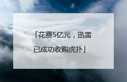 花费5亿元，迅雷已成功收购虎扑