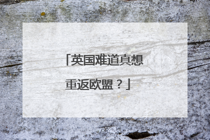 英国难道真想重返欧盟？