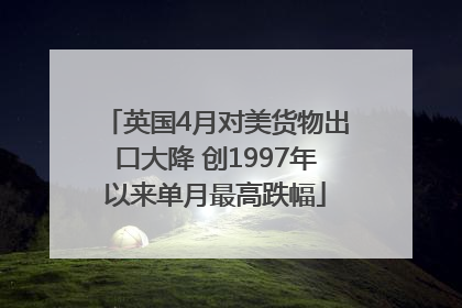 英国4月对美货物出口大降 创1997年以来单月最高跌幅