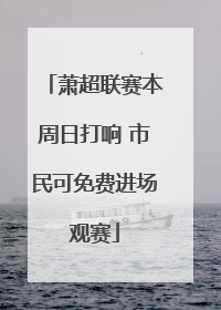萧超联赛本周日打响 市民可免费进场观赛