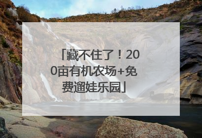 藏不住了！200亩有机农场+免费遛娃乐园