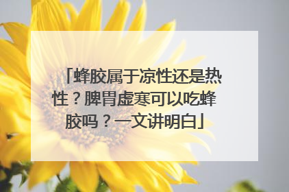 蜂胶属于凉性还是热性？脾胃虚寒可以吃蜂胶吗？一文讲明白