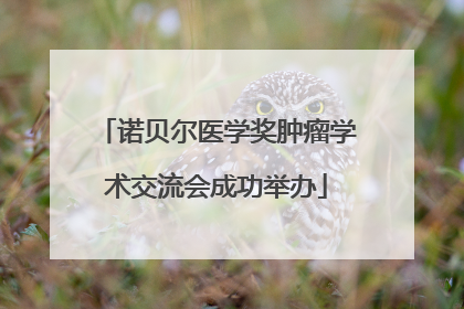 诺贝尔医学奖肿瘤学术交流会成功举办