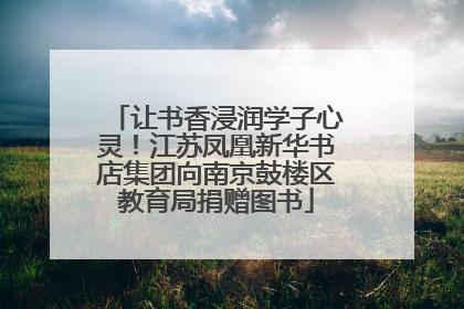 让书香浸润学子心灵！江苏凤凰新华书店集团向南京鼓楼区教育局捐赠图书