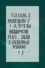 让山东上热搜靠你了！大学生短视频PK赛开启，流量王直接抱走¥5000！