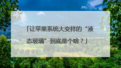 让苹果系统大变样的“液态玻璃”到底是个啥？