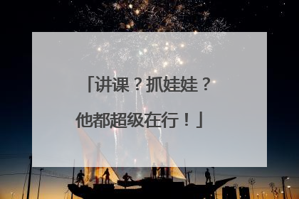 讲课？抓娃娃？他都超级在行！