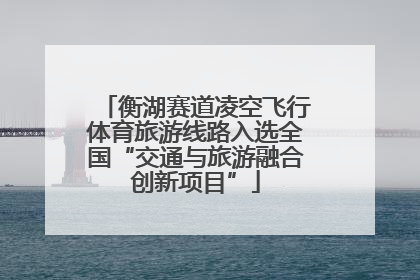 衡湖赛道凌空飞行体育旅游线路入选全国“交通与旅游融合创新项目”