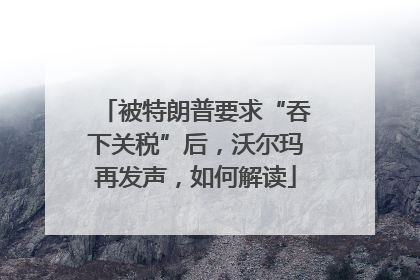 被特朗普要求“吞下关税”后，沃尔玛再发声，如何解读