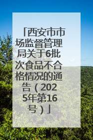 西安市市场监督管理局关于6批次食品不合格情况的通告（2025年第16号）