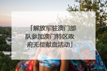 解放军驻澳门部队参加澳门特区政府无偿献血活动