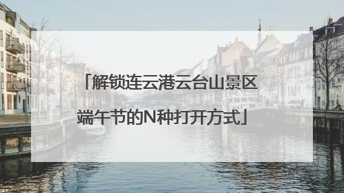 解锁连云港云台山景区端午节的N种打开方式