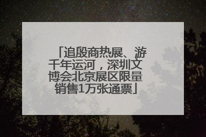 追殷商热展、游千年运河，深圳文博会北京展区限量销售1万张通票