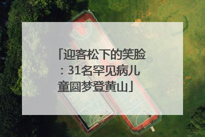 迎客松下的笑脸：31名罕见病儿童圆梦登黄山