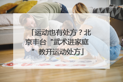 运动也有处方？北京丰台“武术进家庭”教开运动处方