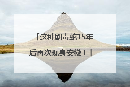 这种剧毒蛇15年后再次现身安徽！