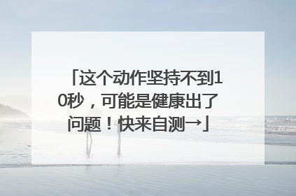 这个动作坚持不到10秒，可能是健康出了问题！快来自测→