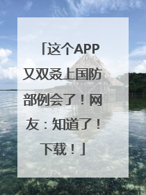 这个APP又双叒上国防部例会了！网友：知道了！下载！