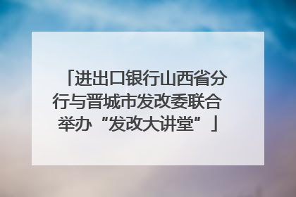 进出口银行山西省分行与晋城市发改委联合举办“发改大讲堂”