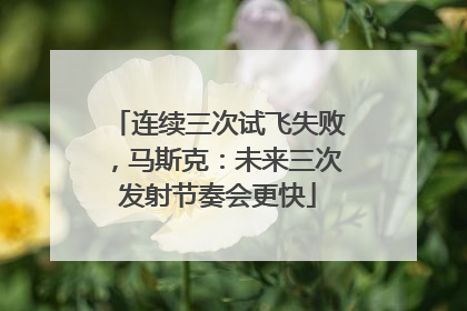 连续三次试飞失败，马斯克：未来三次发射节奏会更快