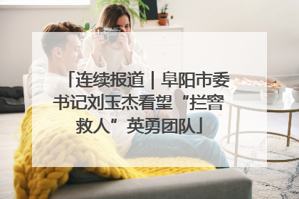 连续报道｜阜阳市委书记刘玉杰看望“拦窨救人”英勇团队