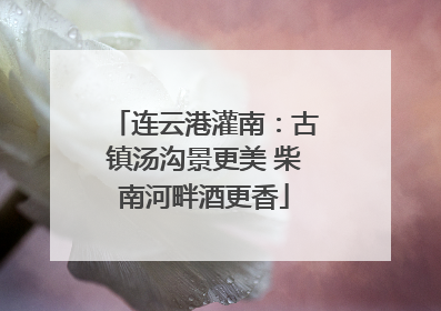 连云港灌南：古镇汤沟景更美 柴南河畔酒更香